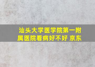 汕头大学医学院第一附属医院看病好不好 京东